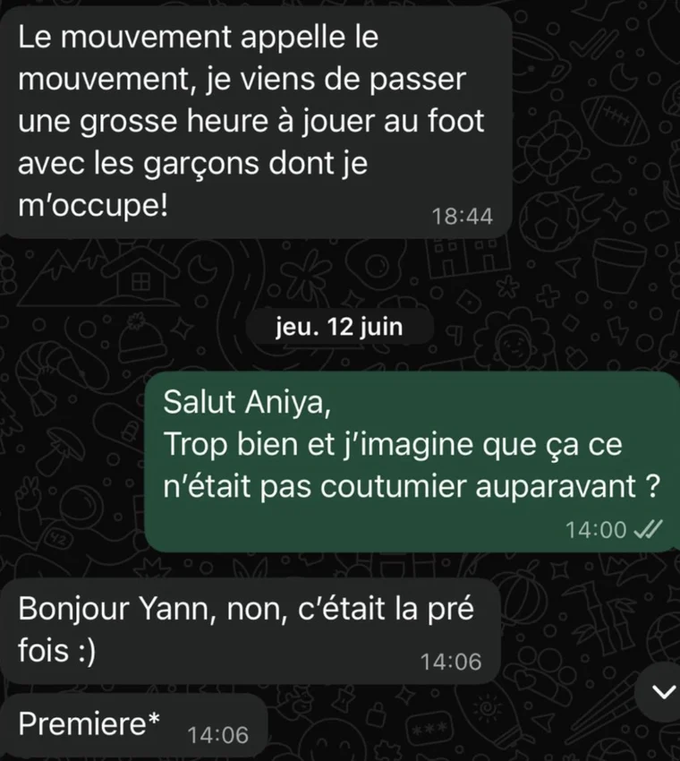Message de Aniya, 36 ans : Le mouvement appelle le mouvement, je viens de passer une grosse heure à jouer au foot avec les garçons dont je m'occupe.