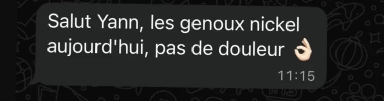 Message de Un client : Salut Yann, les genoux nickel aujourd'hui, pas de douleur.